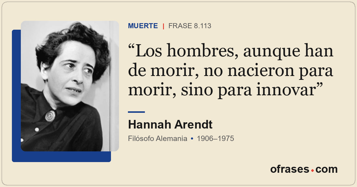 Los hombres, aunque han de morir, no nacieron para morir, sino para innovar