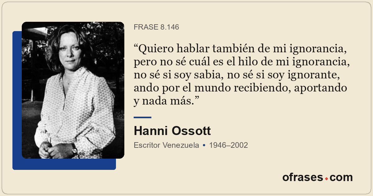Quiero hablar también de mi ignorancia, pero no sé cuál es el hilo de mi ignoran...