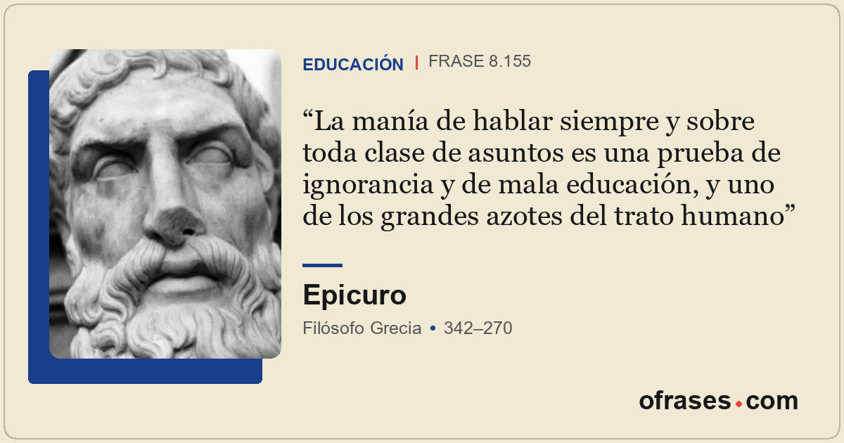 La manía de hablar siempre y sobre toda clase de asuntos es una prueba de ignora...
