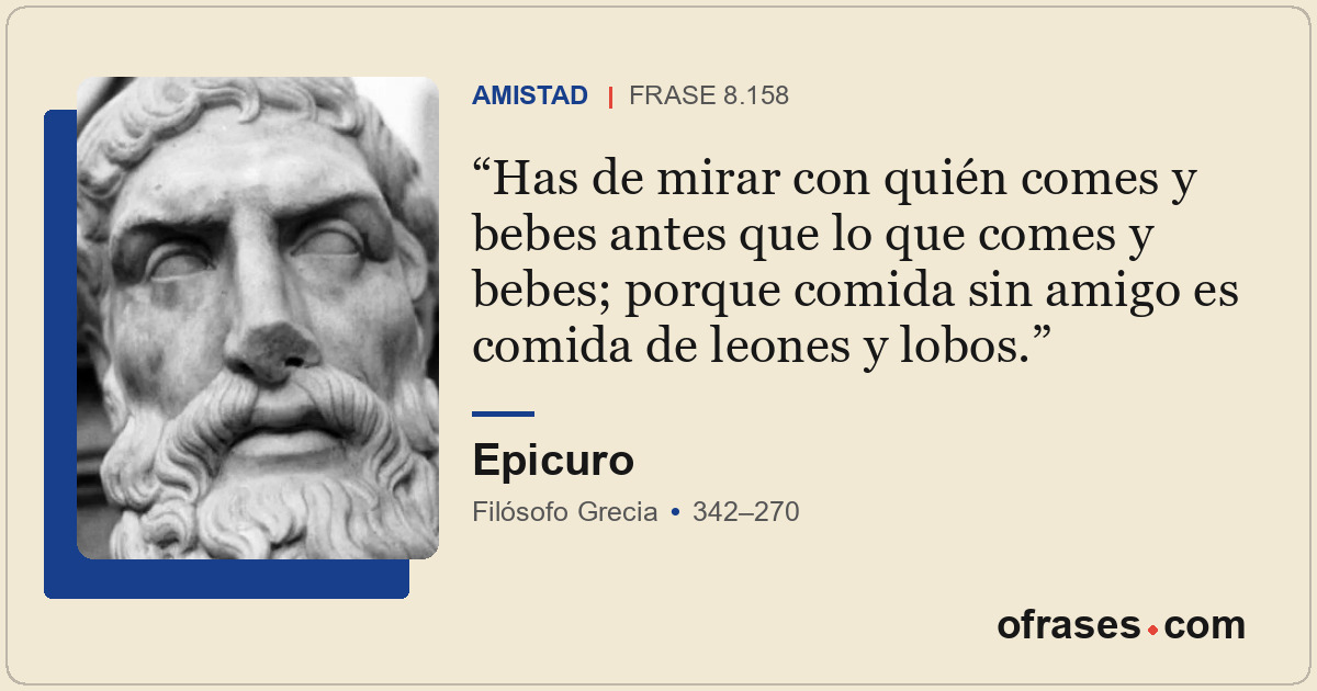 Has de mirar con quién comes y bebes antes que lo que comes y bebes; porque comi...