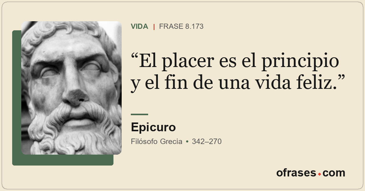 El placer es el principio y el fin de una vida feliz.