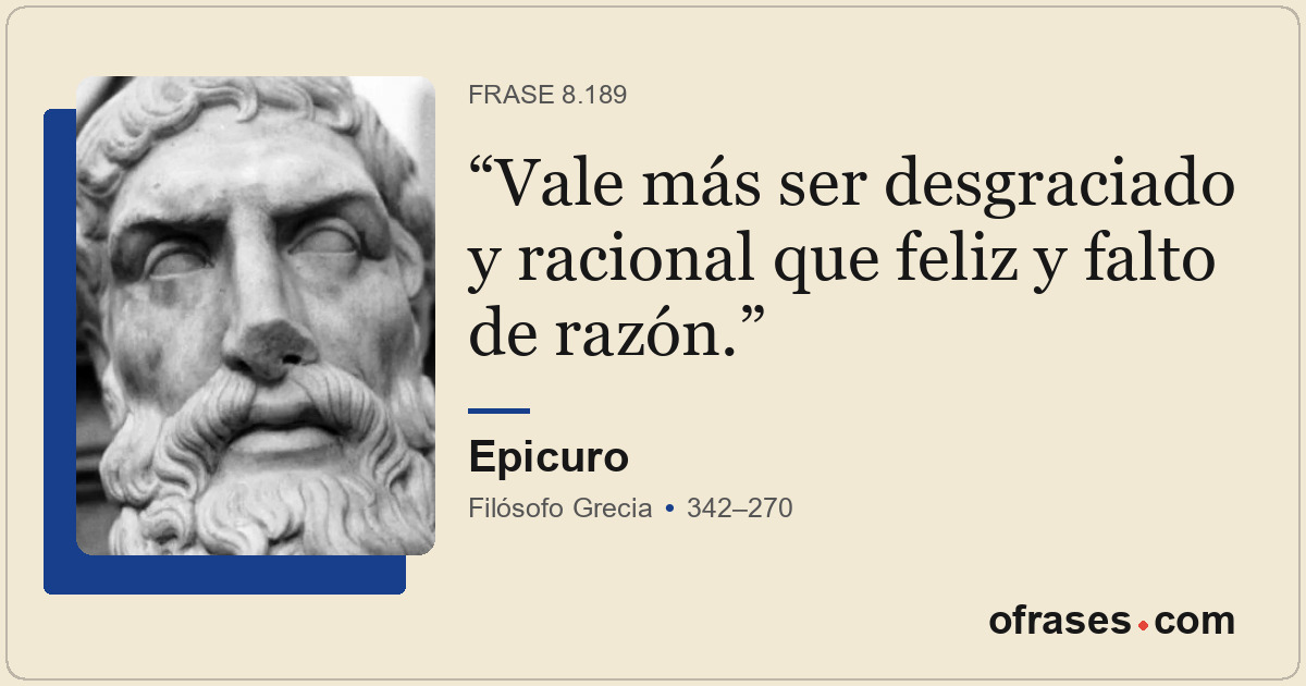Vale más ser desgraciado y racional que feliz y falto de razón.