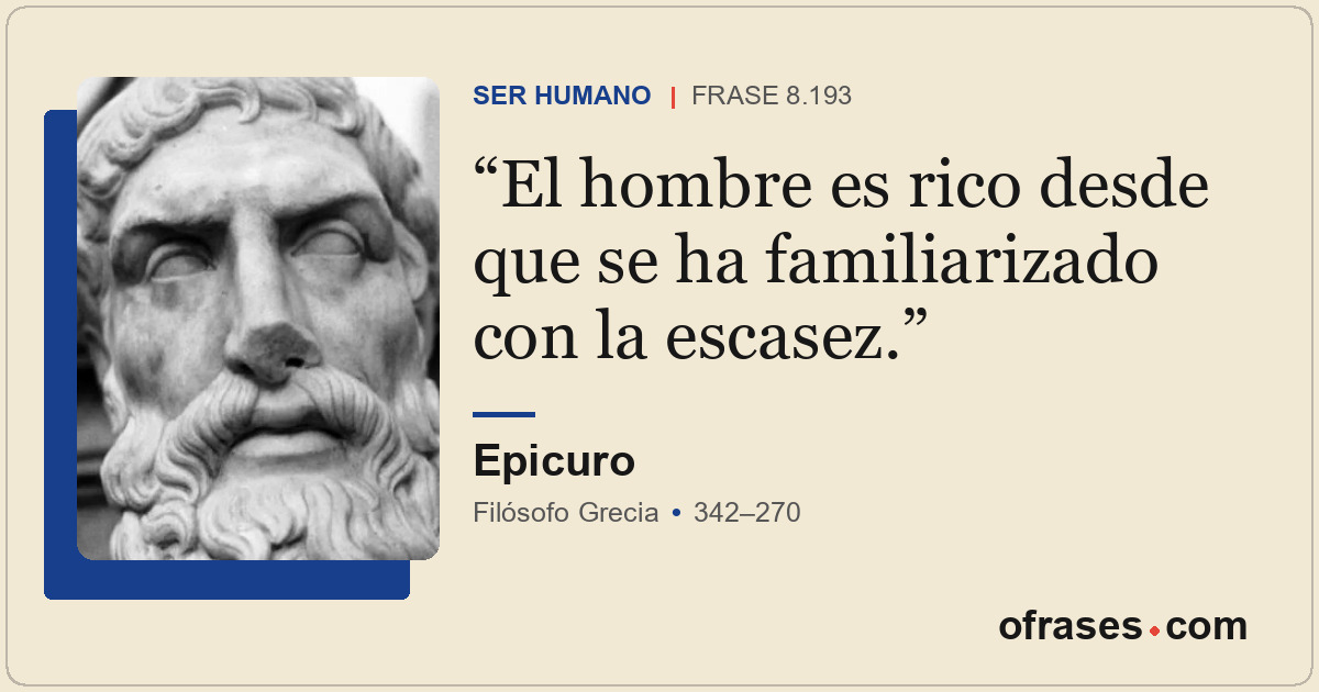 El hombre es rico desde que se ha familiarizado con la escasez.