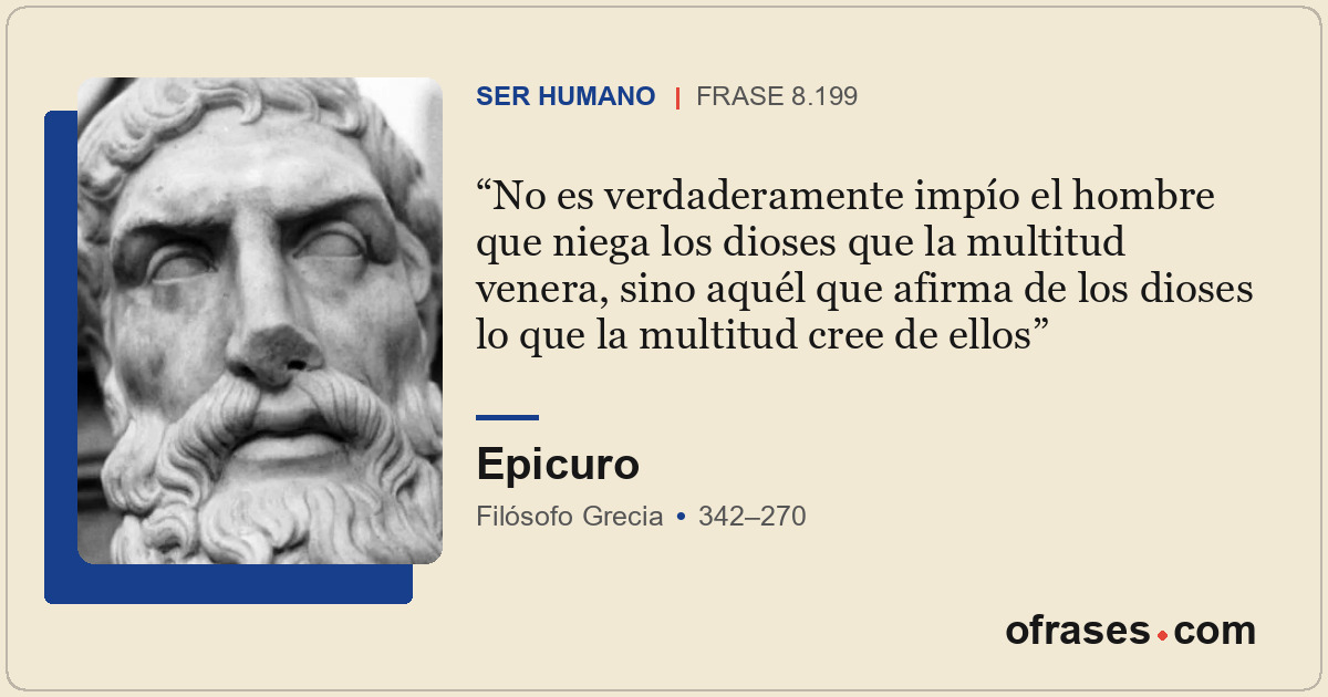 No es verdaderamente impío el hombre que niega los dioses que la multitud venera...