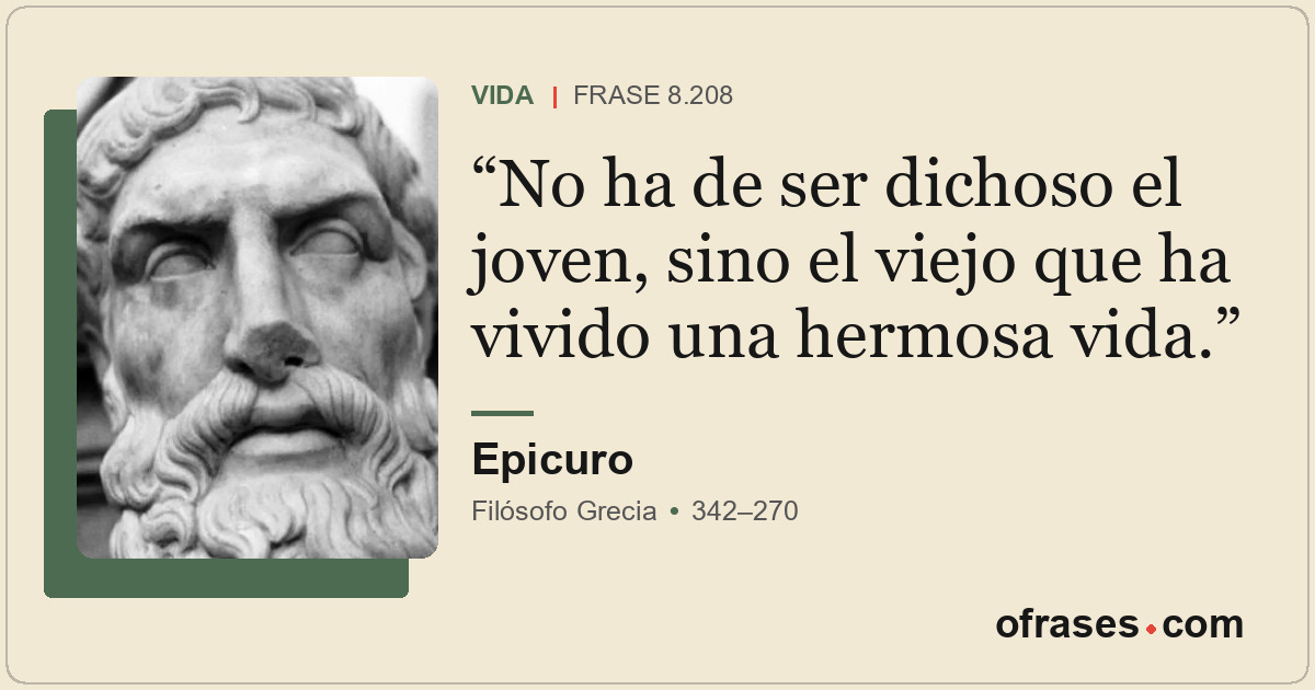 No ha de ser dichoso el joven, sino el viejo que ha vivido una hermosa vida.