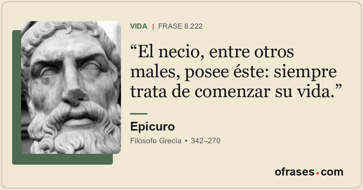 El necio, entre otros males, posee éste: siempre trata de comenzar su vida.