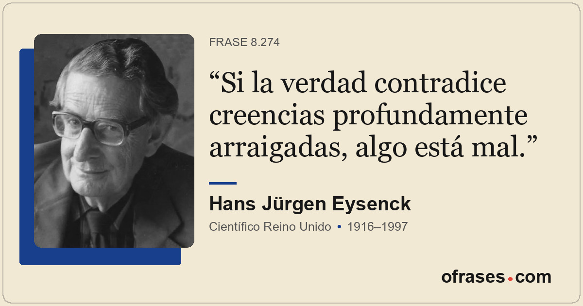Si la verdad contradice creencias profundamente arraigadas, algo está mal.