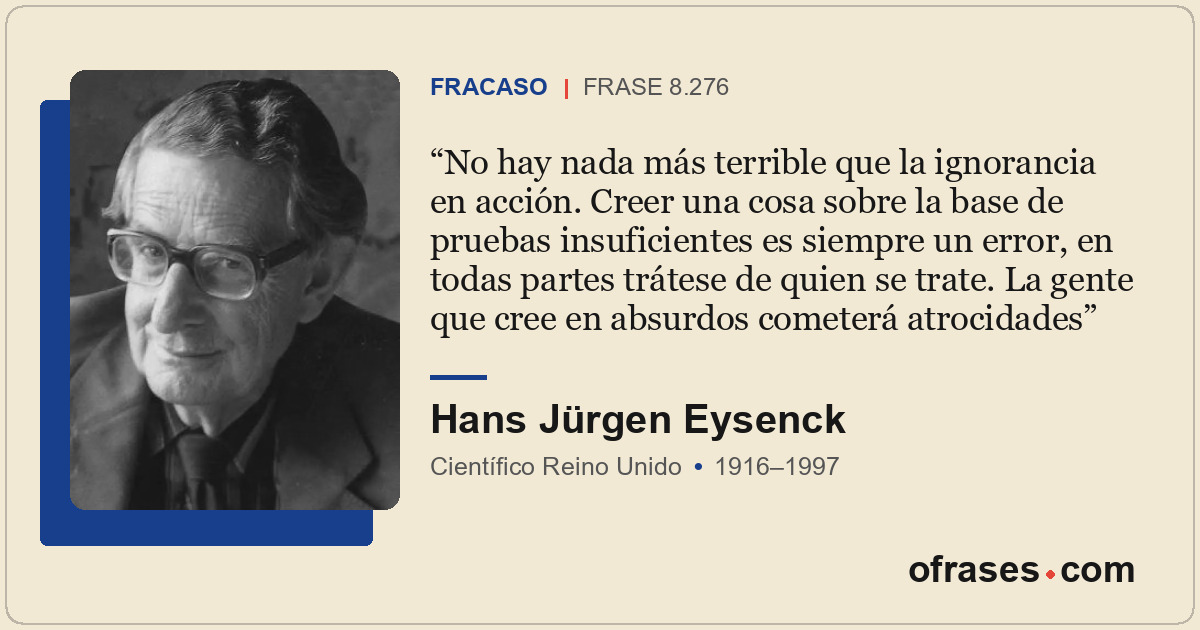 No hay nada más terrible que la ignorancia en acción. Creer una cosa sobre la ba...