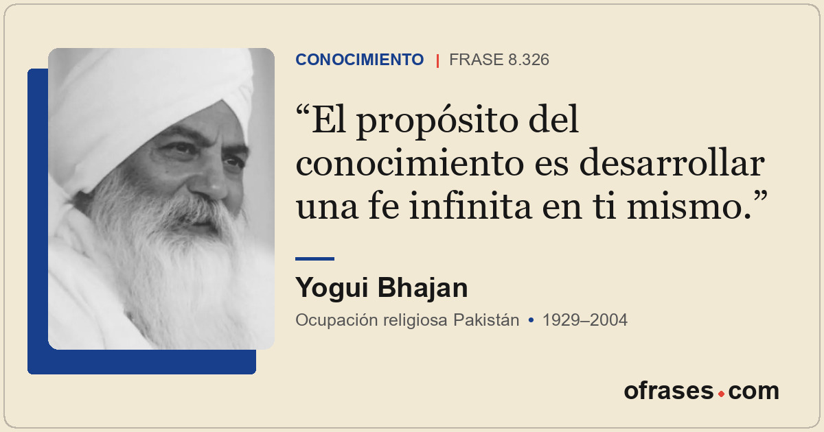 El propósito del conocimiento es desarrollar una fe infinita en ti mismo.