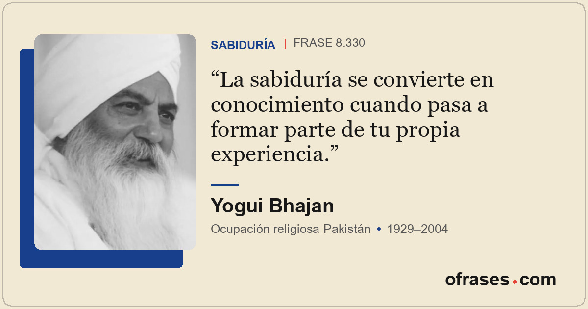 La sabiduría se convierte en conocimiento cuando pasa a formar parte de tu propi...