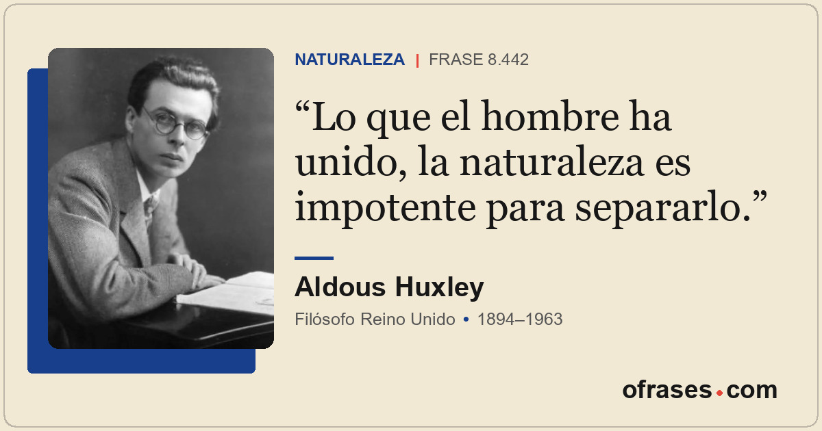 Lo que el hombre ha unido, la naturaleza es impotente para separarlo.