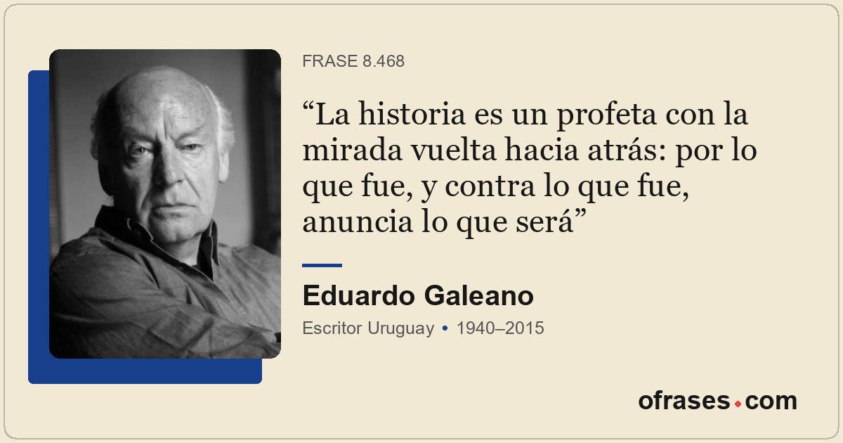 La historia es un profeta con la mirada vuelta hacia atrás: por lo que fue, y co...