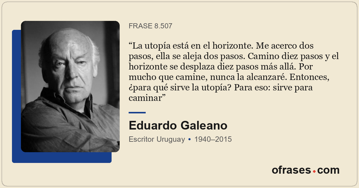 La utopía está en el horizonte. Me acerco dos pasos, ella se aleja dos pasos. Ca...