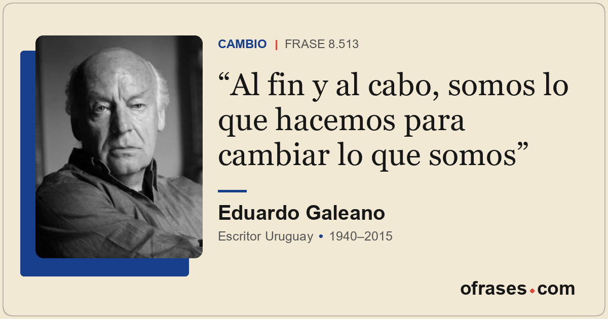 Al fin y al cabo, somos lo que hacemos para cambiar lo que somos