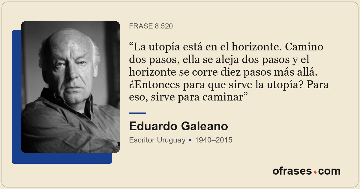 La utopía está en el horizonte. Camino dos pasos, ella se aleja dos pasos y el h...