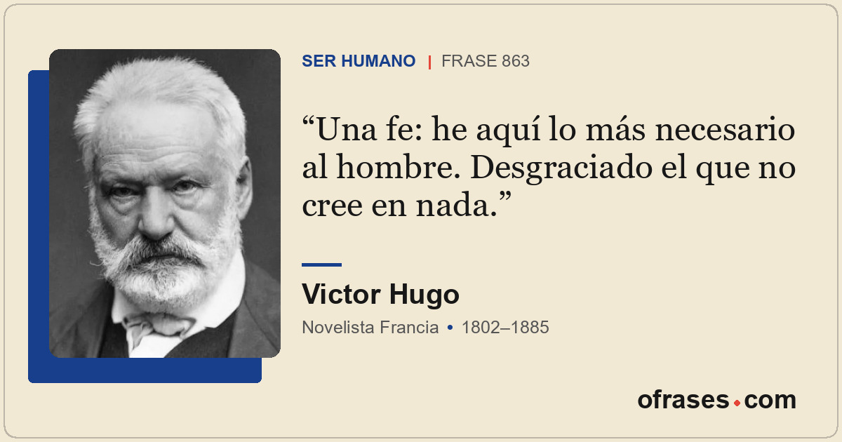 Una fe: he aquí lo más necesario al hombre. Desgraciado el que no cree en nada.