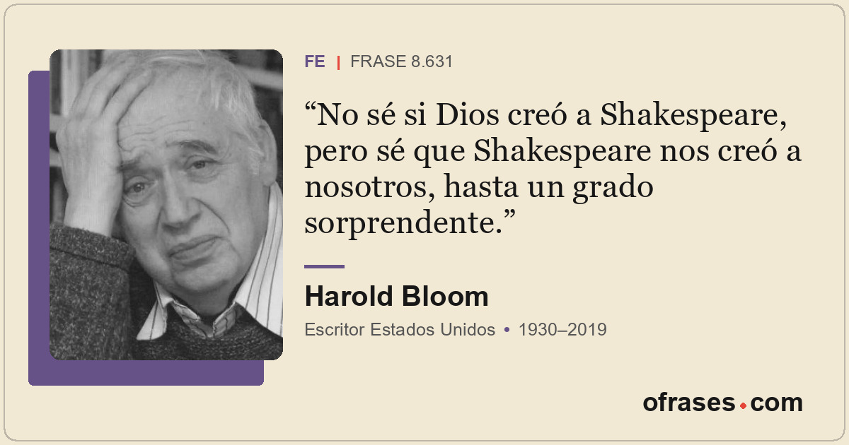 No sé si Dios creó a Shakespeare, pero sé que Shakespeare nos creó a nosotros, h...