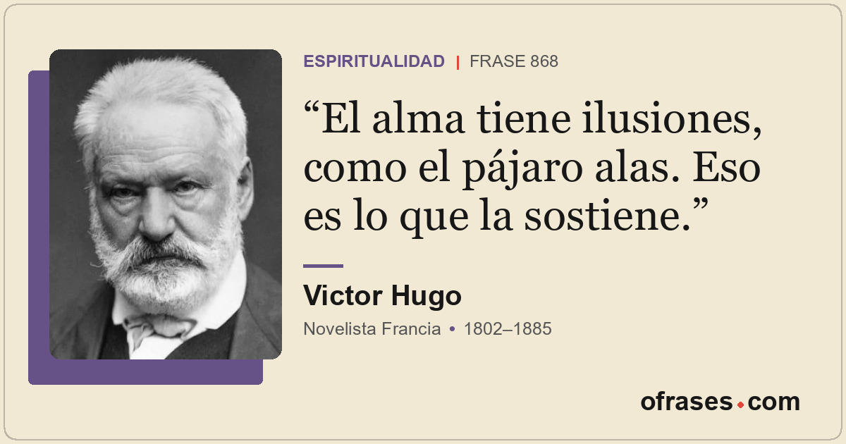 El alma tiene ilusiones, como el pájaro alas. Eso es lo que la sostiene.