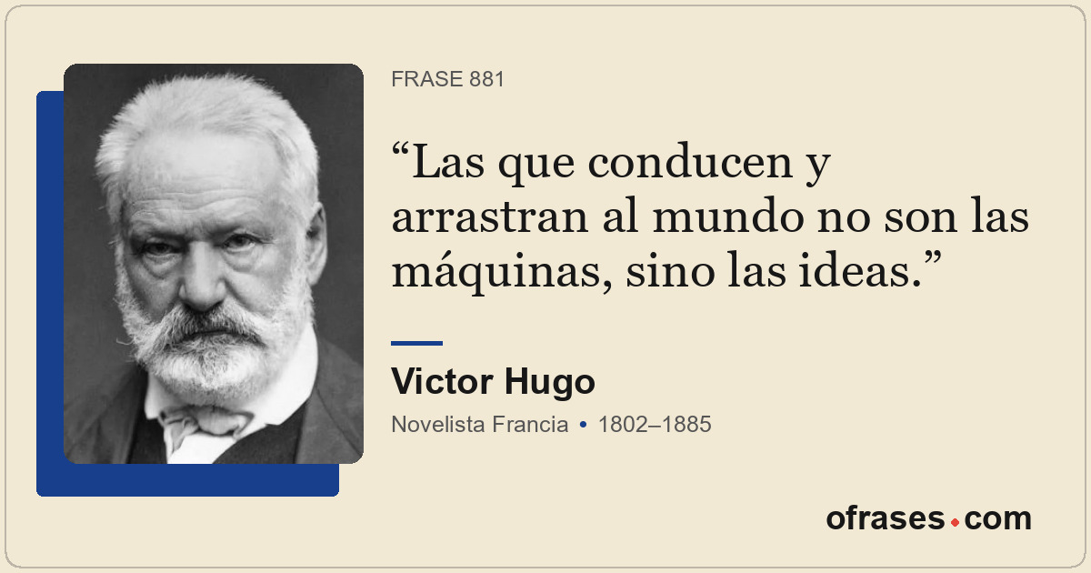 Las que conducen y arrastran al mundo no son las máquinas, sino las ideas.