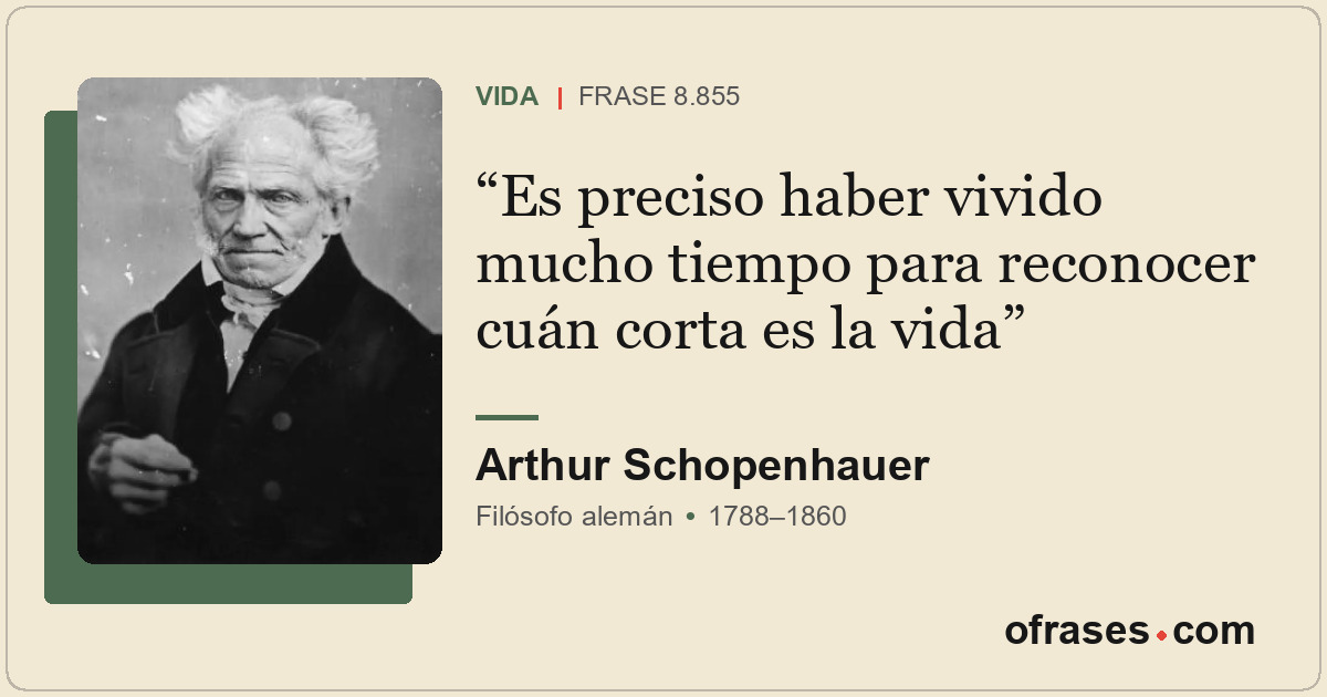 Es preciso haber vivido mucho tiempo para reconocer cuán corta es la vida