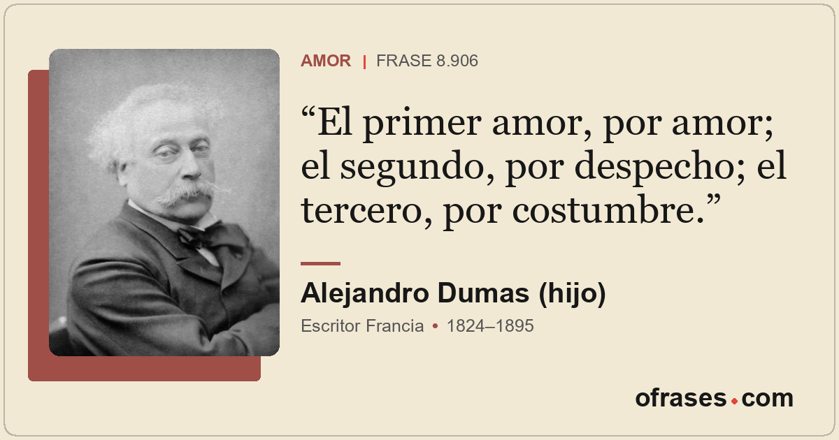 El primer amor, por amor; el segundo, por despecho; el tercero, por costumbre.