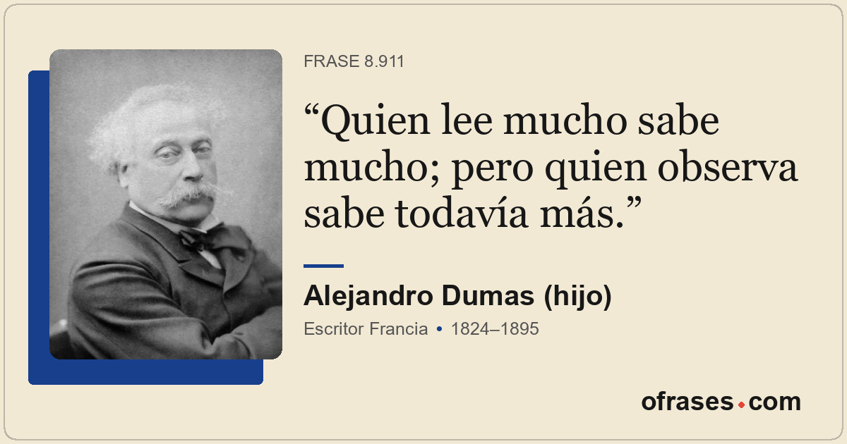 Quien lee mucho sabe mucho; pero quien observa sabe todavía más.