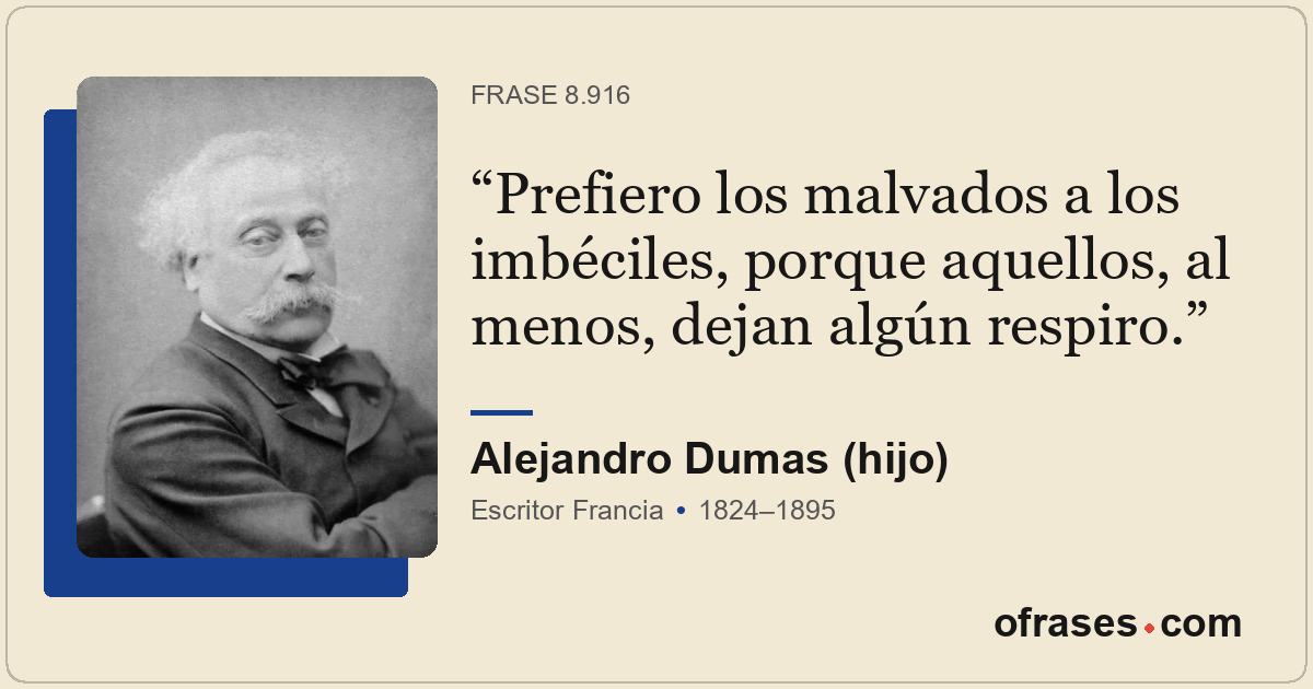 Prefiero los malvados a los imbéciles, porque aquellos, al menos, dejan algún re...