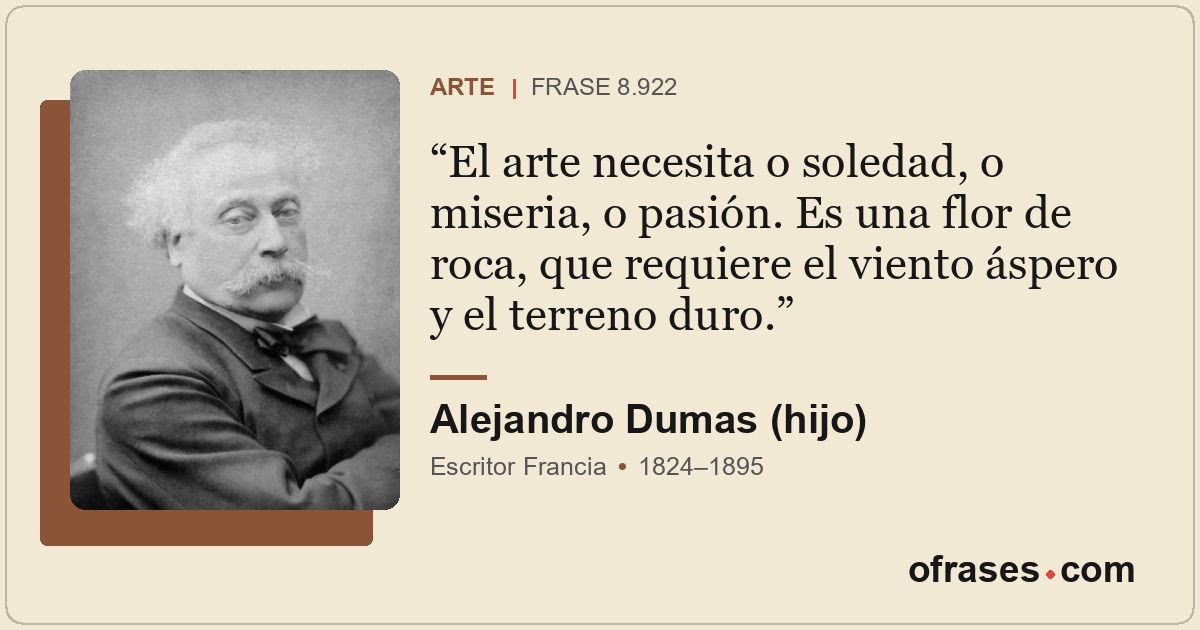 El arte necesita o soledad, o miseria, o pasión. Es una flor de roca, que requie...