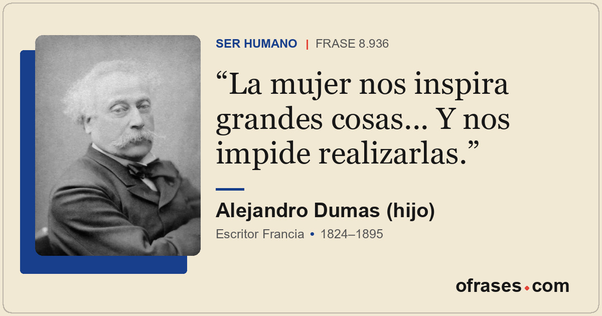 La mujer nos inspira grandes cosas... Y nos impide realizarlas.