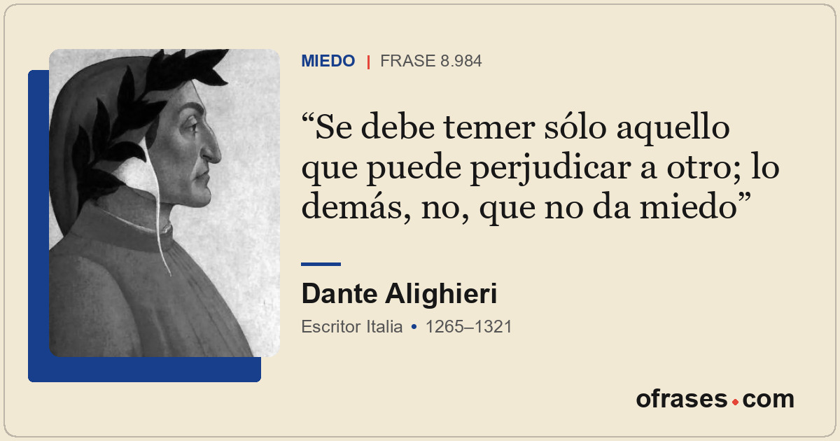 Se debe temer sólo aquello que puede perjudicar a otro; lo demás, no, que no da...