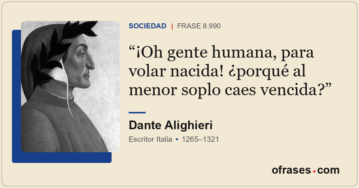 ¡Oh gente humana, para volar nacida! ¿porqué al menor soplo caes vencida?