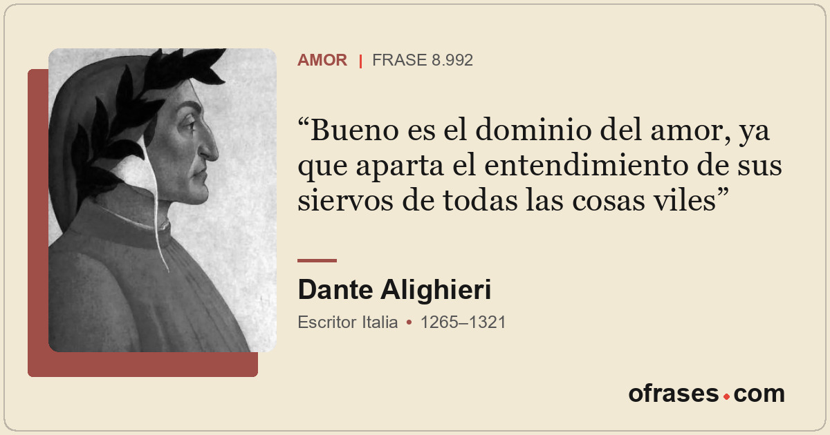 Bueno es el dominio del amor, ya que aparta el entendimiento de sus siervos de t...