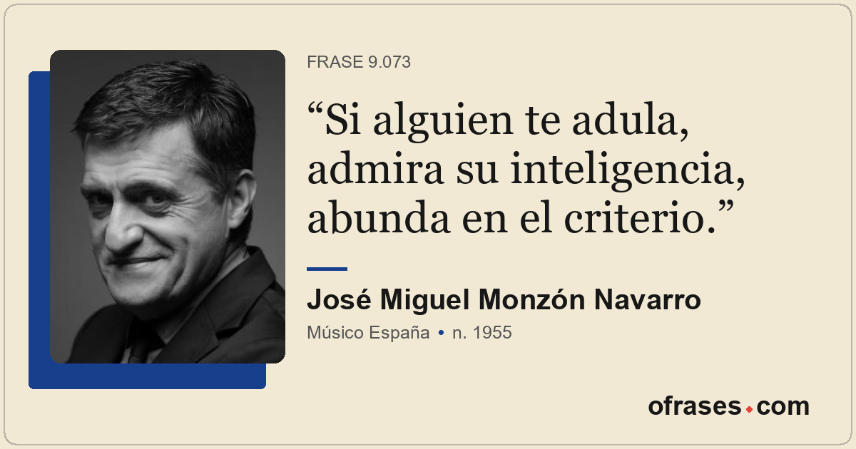 Si alguien te adula, admira su inteligencia, abunda en el criterio.