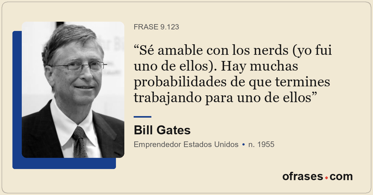 Sé amable con los nerds (yo fui uno de ellos). Hay muchas probabilidades de que...