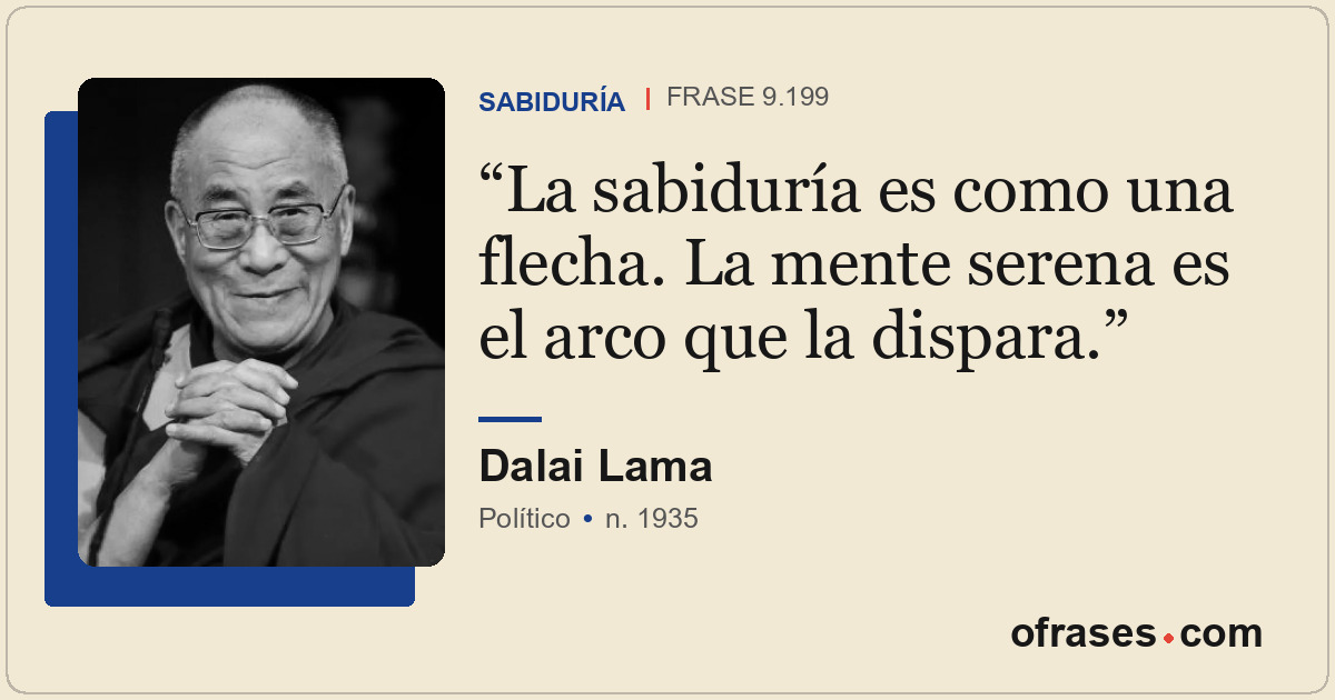 La sabiduría es como una flecha. La mente serena es el arco que la dispara.