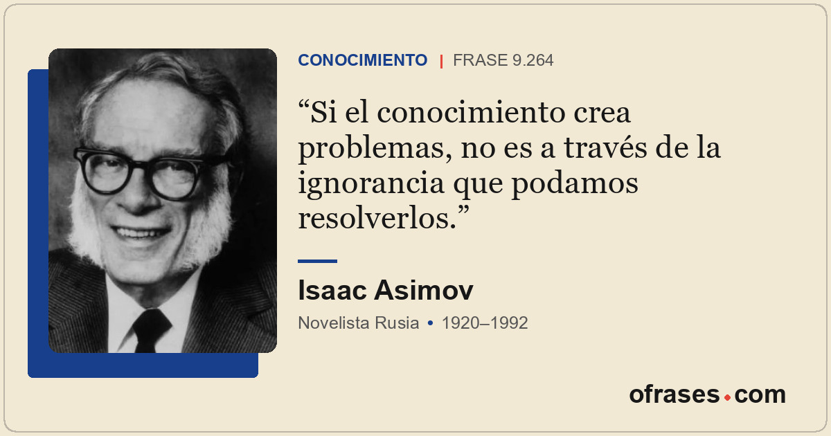 Si el conocimiento crea problemas, no es a través de la ignorancia que podamos r...