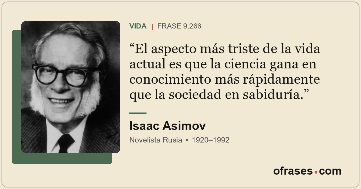 El aspecto más triste de la vida actual es que la ciencia gana en conocimiento m...