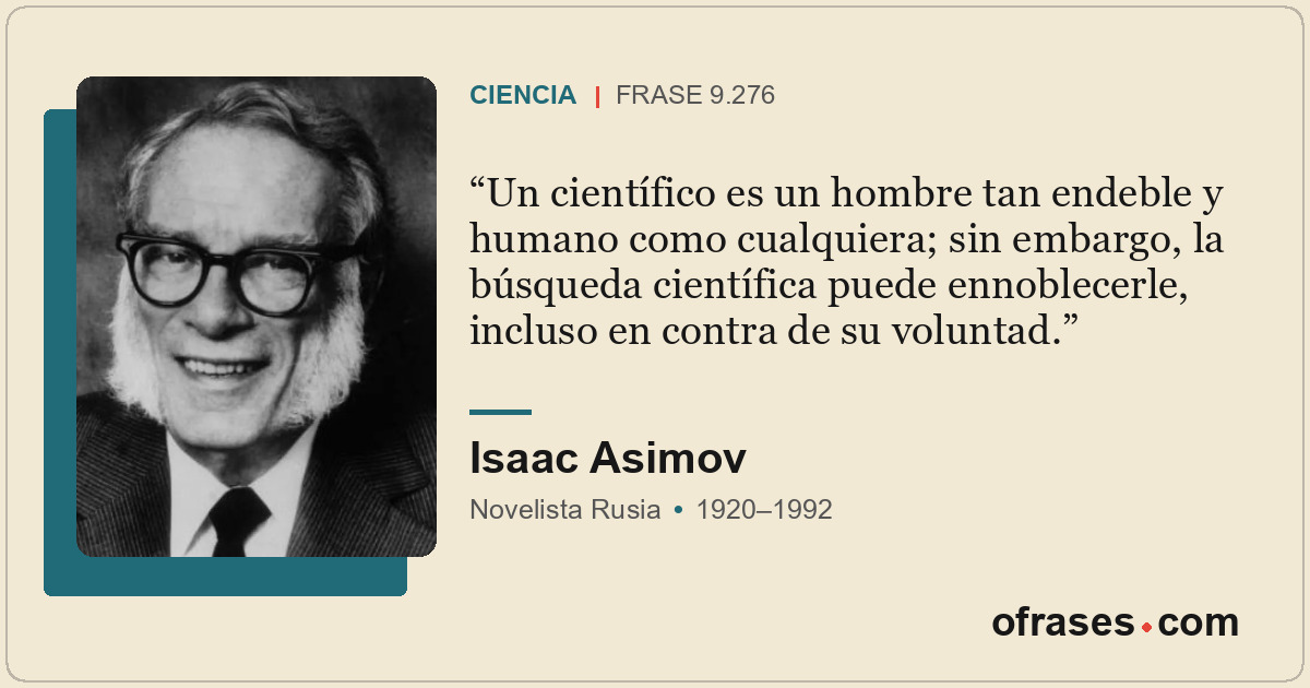 Un científico es un hombre tan endeble y humano como cualquiera; sin embargo, la...