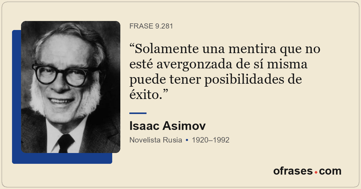 Solamente una mentira que no esté avergonzada de sí misma puede tener posibilida...