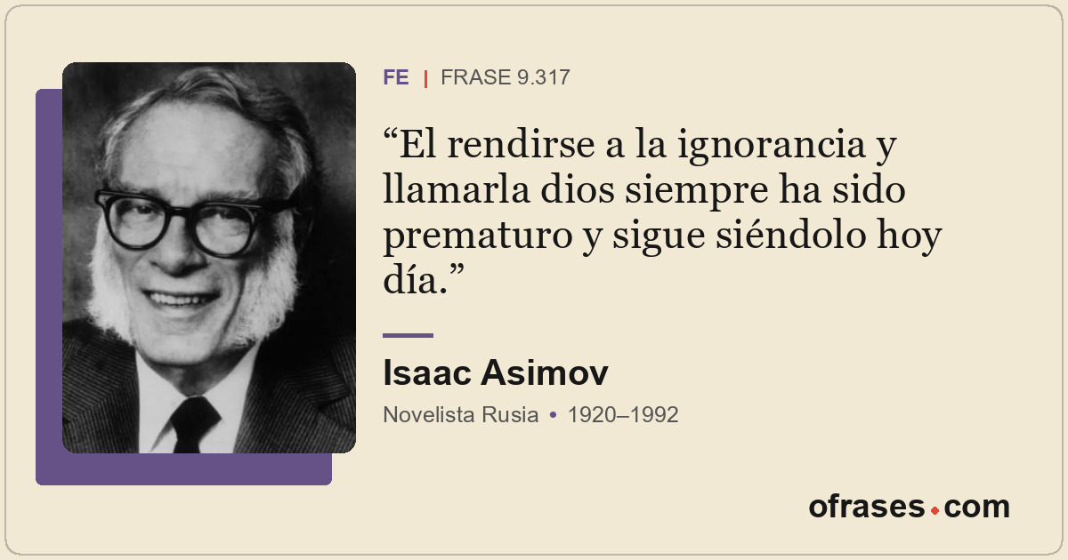El rendirse a la ignorancia y llamarla dios siempre ha sido prematuro y sigue si...