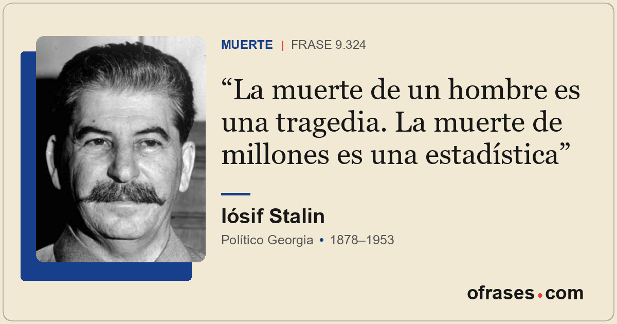 La muerte de un hombre es una tragedia. La muerte de millones es una estadística