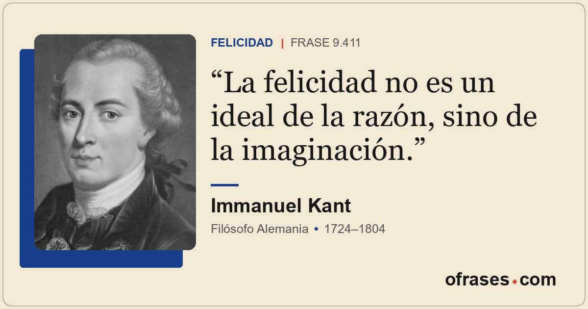 La felicidad no es un ideal de la razón, sino de la imaginación.