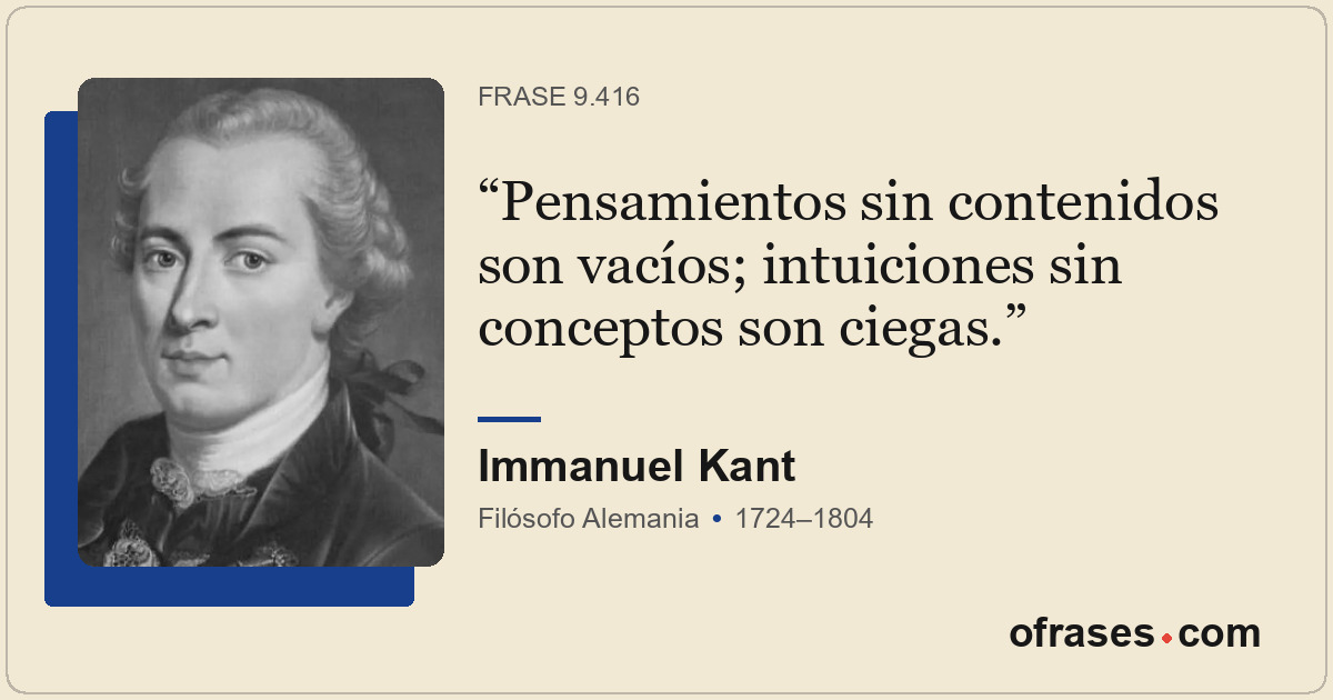 Pensamientos sin contenidos son vacíos; intuiciones sin conceptos son ciegas.