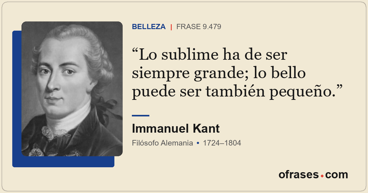 Lo sublime ha de ser siempre grande; lo bello puede ser también pequeño.