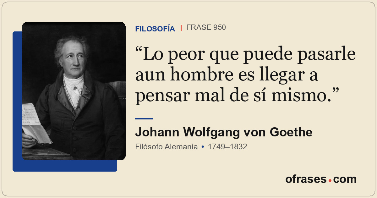 Lo peor que puede pasarle aun hombre es llegar a pensar mal de sí mismo.