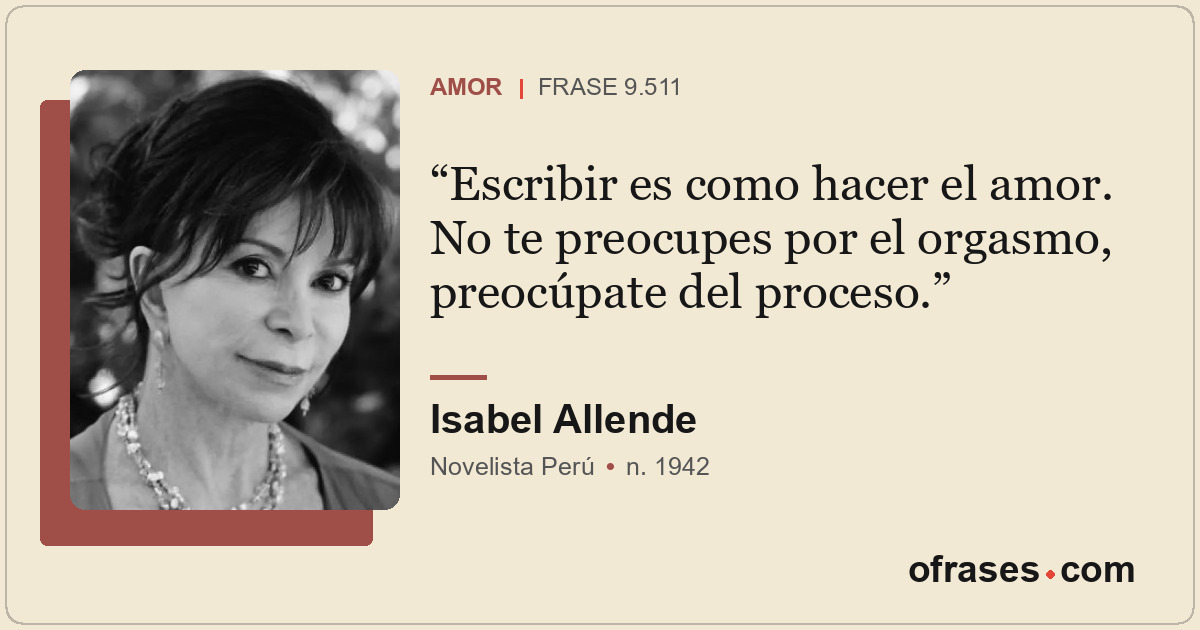 Escribir es como hacer el amor. No te preocupes por el orgasmo, preocúpate del p...