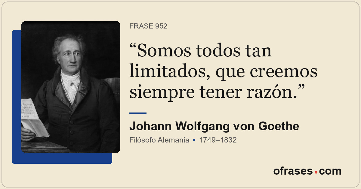 Somos todos tan limitados, que creemos siempre tener razón.