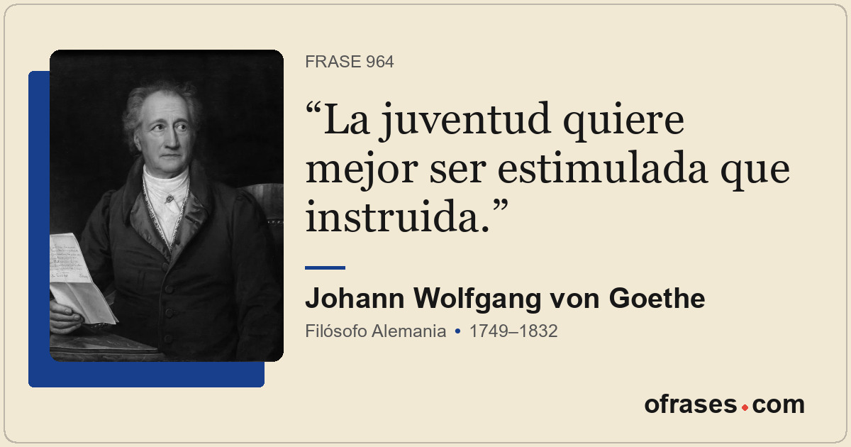 La juventud quiere mejor ser estimulada que instruida.