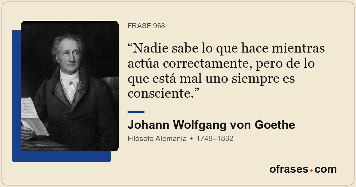 Nadie sabe lo que hace mientras actúa correctamente, pero de lo que está mal uno...