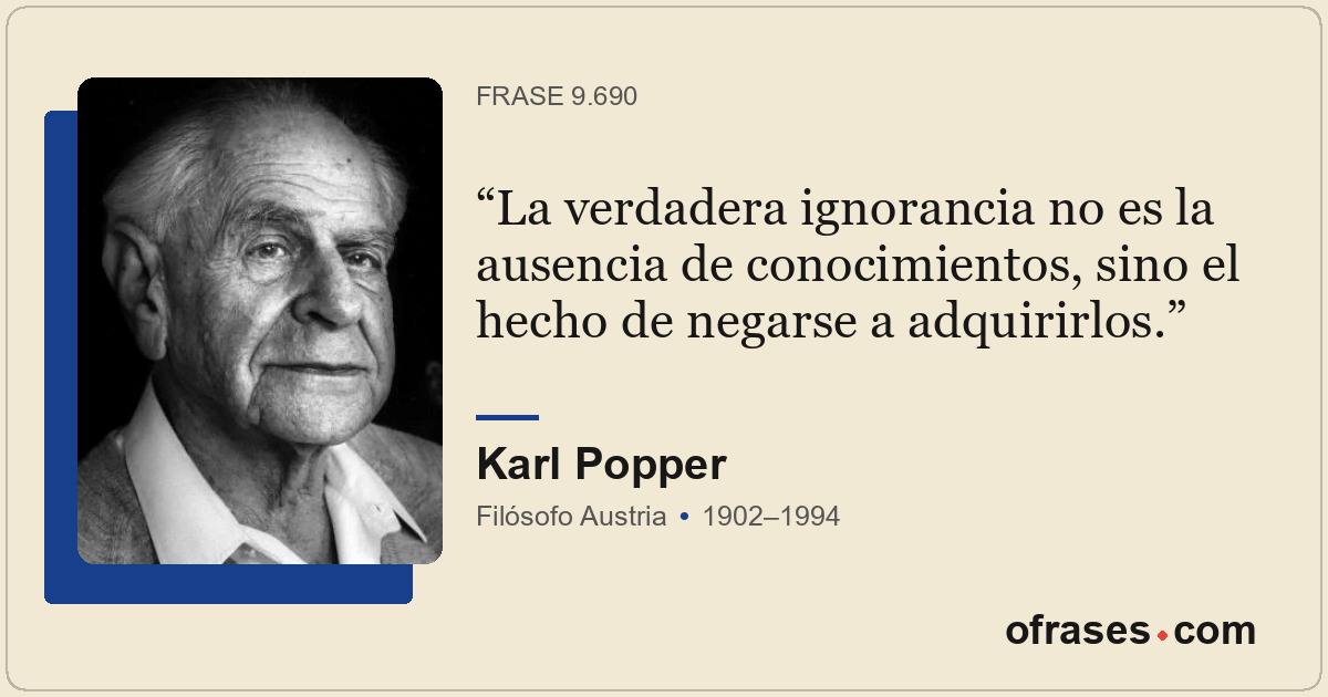 La verdadera ignorancia no es la ausencia de conocimientos, sino el hecho de neg...